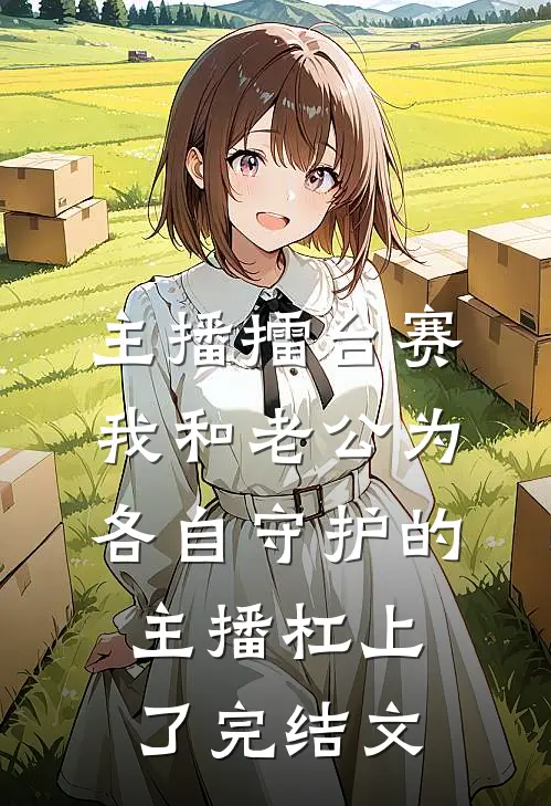 主播擂台赛，我和老公为各自守护的主播杠上了完结文