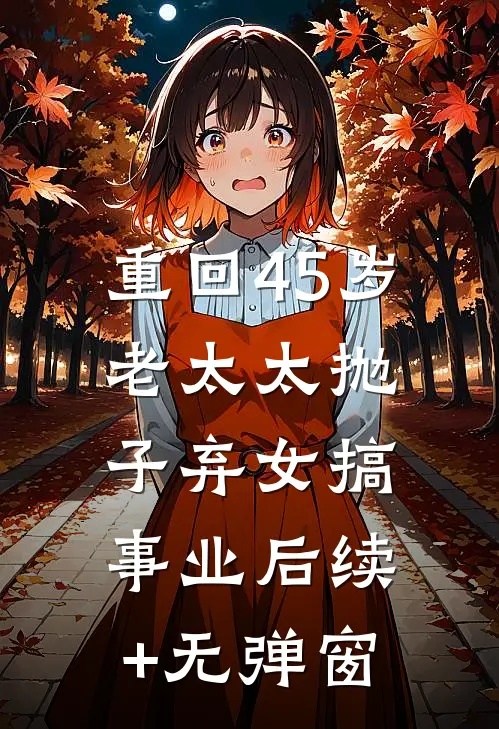 重回45岁，老太太抛子弃女搞事业后续+无弹窗