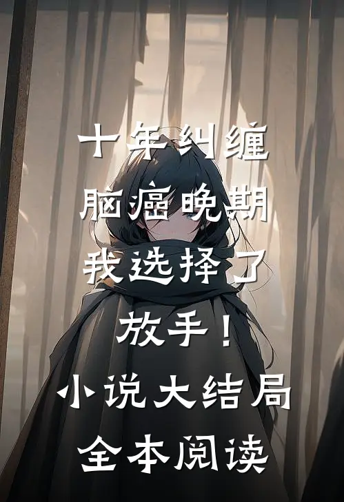 十年纠缠：脑癌晚期，我选择了放手！小说大结局全本阅读