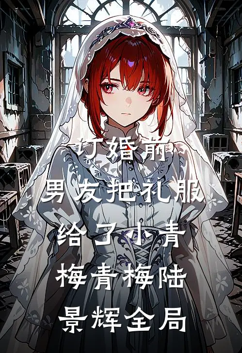 订婚前，男友把礼服给了小青梅青梅陆景辉全局