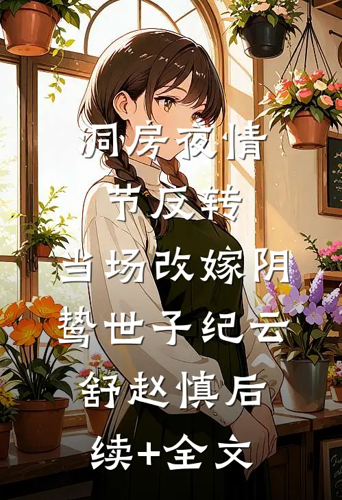 洞房夜情节反转，当场改嫁阴鸷世子纪云舒赵慎后续+全文