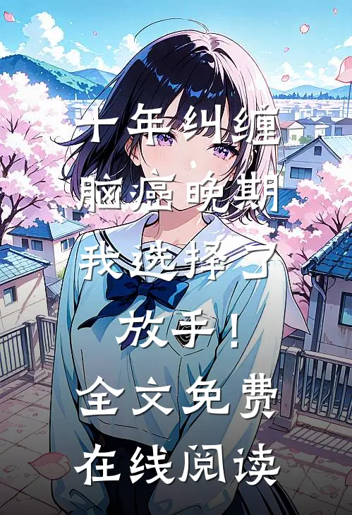 十年纠缠：脑癌晚期，我选择了放手！全文免费在线阅读