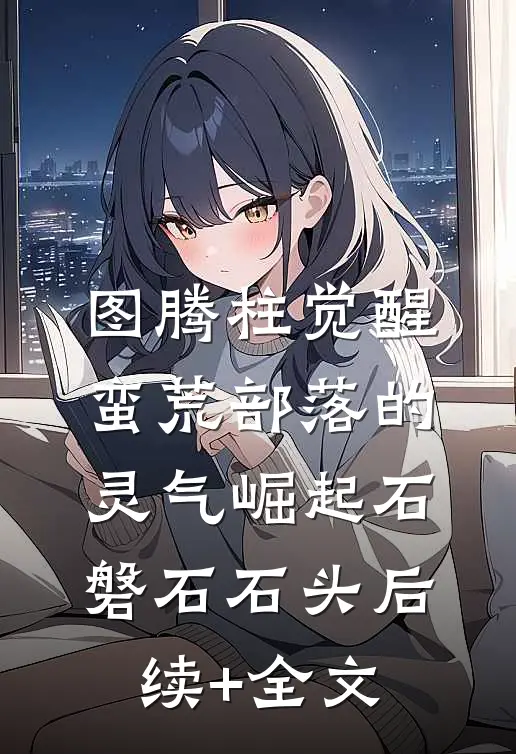 图腾柱觉醒：蛮荒部落的灵气崛起石磐石石头后续+全文