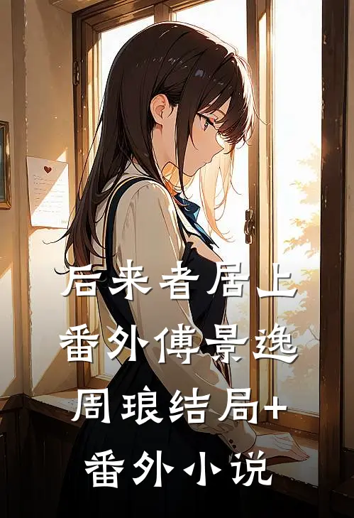 后来者居上： 番外傅景逸周琅结局+番外小说