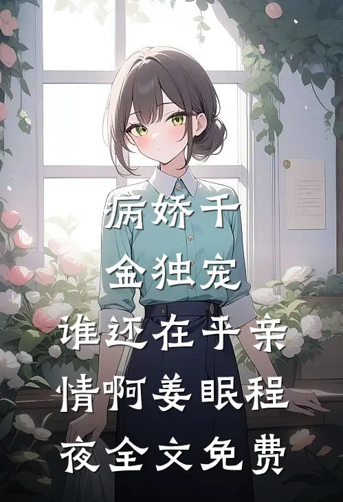 病娇千金独宠，谁还在乎亲情啊姜眠程夜全文免费