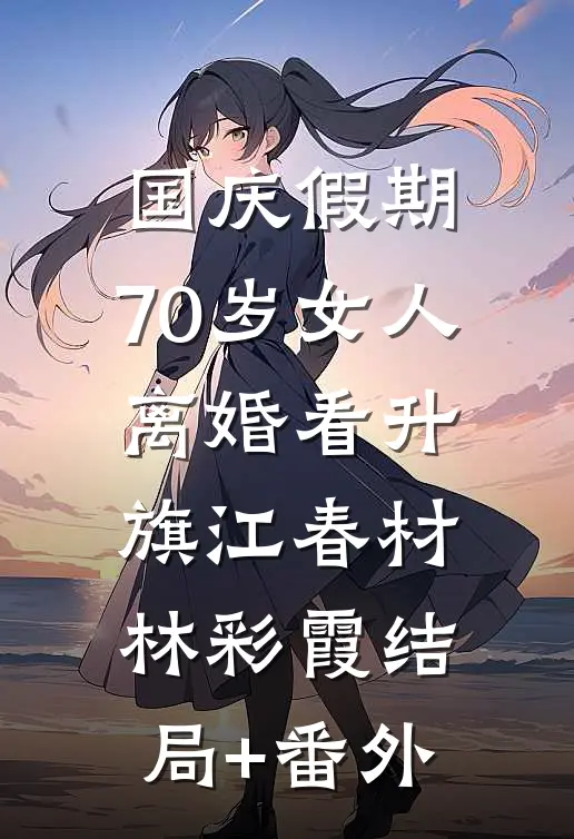 国庆假期：70岁女人离婚看升旗江春材林彩霞结局+番外