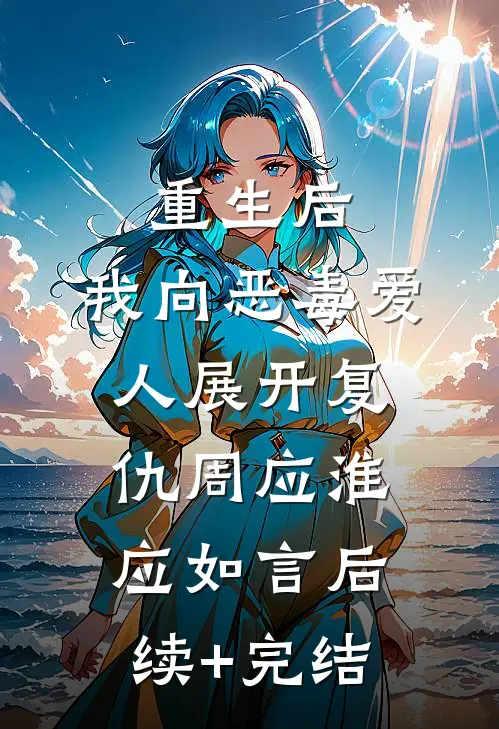 重生后，我向恶毒爱人展开复仇周应淮应如言后续+完结