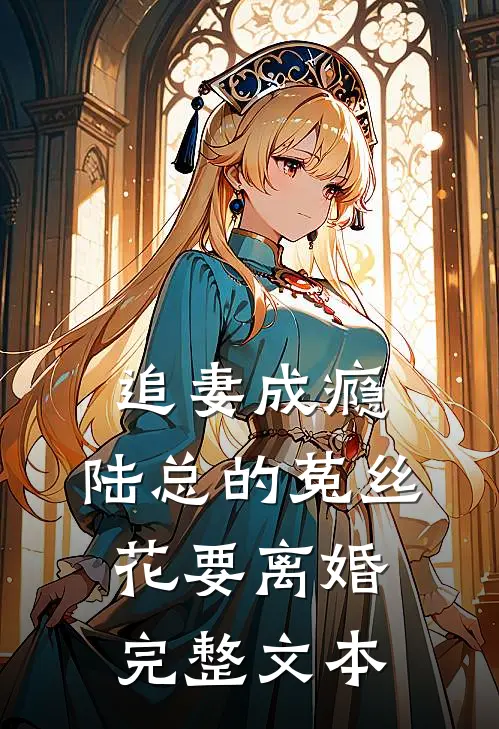 追妻成瘾：陆总的菟丝花要离婚完整文本