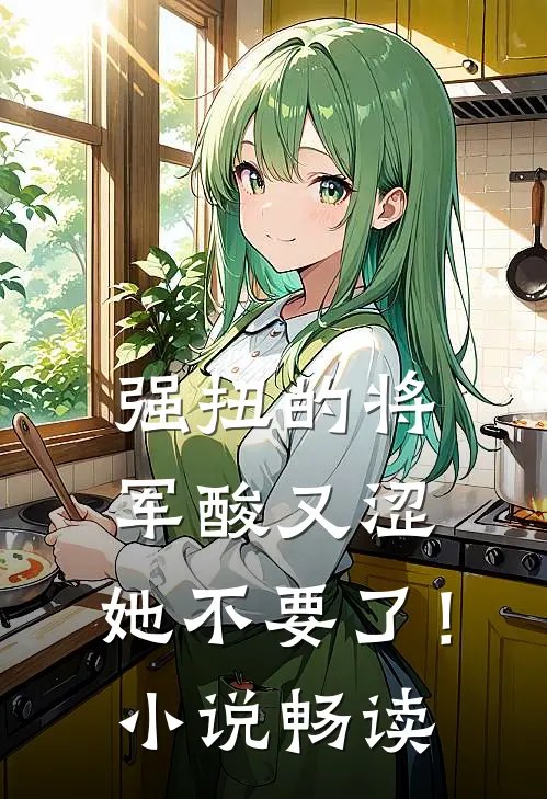 强扭的将军酸又涩，她不要了！小说畅读