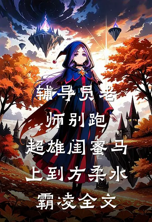 辅导员老师别跑，超雄闺蜜马上到方柔水霸凌全文