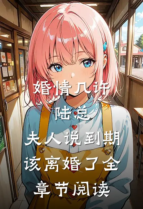 婚情几许：陆总，夫人说到期该离婚了全章节阅读