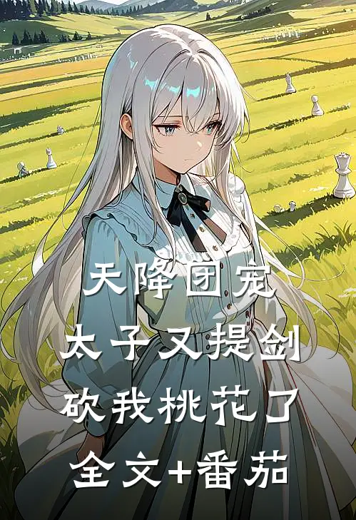 天降团宠：太子又提剑砍我桃花了全文+番茄