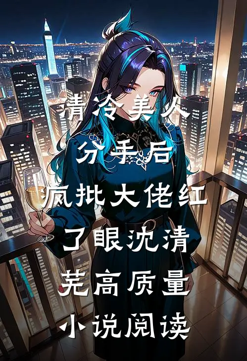清冷美人分手后,疯批大佬红了眼沈清芜高质量小说阅读