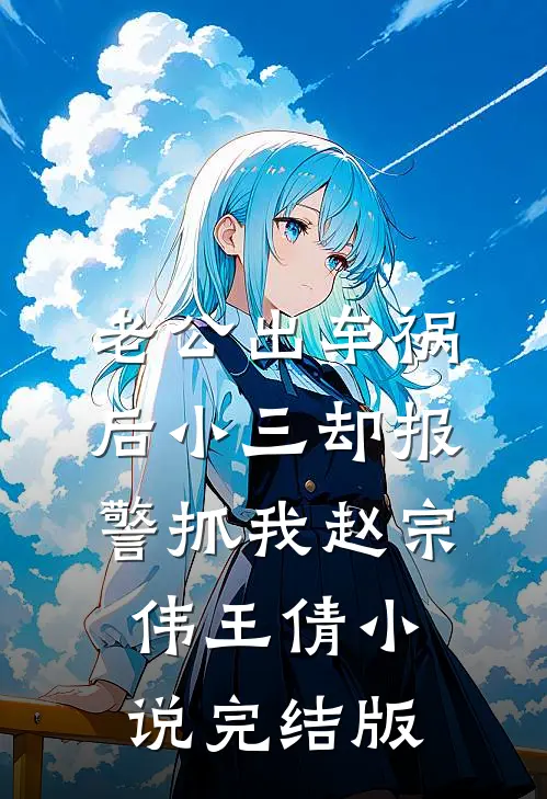 老公出车祸后小三却报警抓我赵宗伟王倩小说完结版