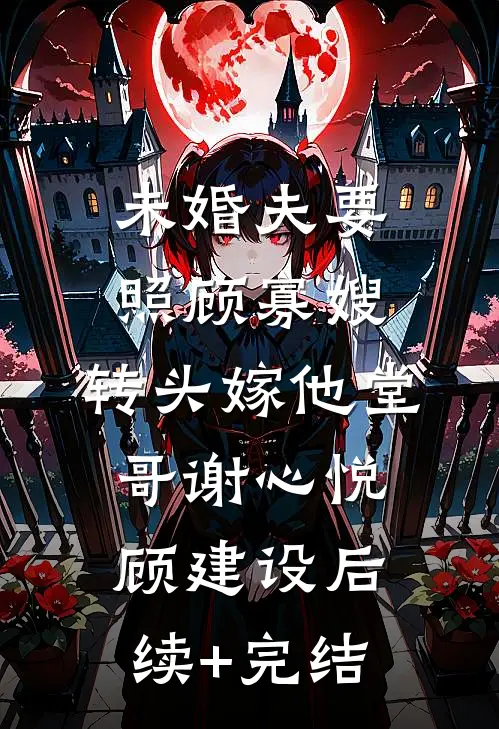 未婚夫要照顾寡嫂，转头嫁他堂哥谢心悦顾建设后续+完结