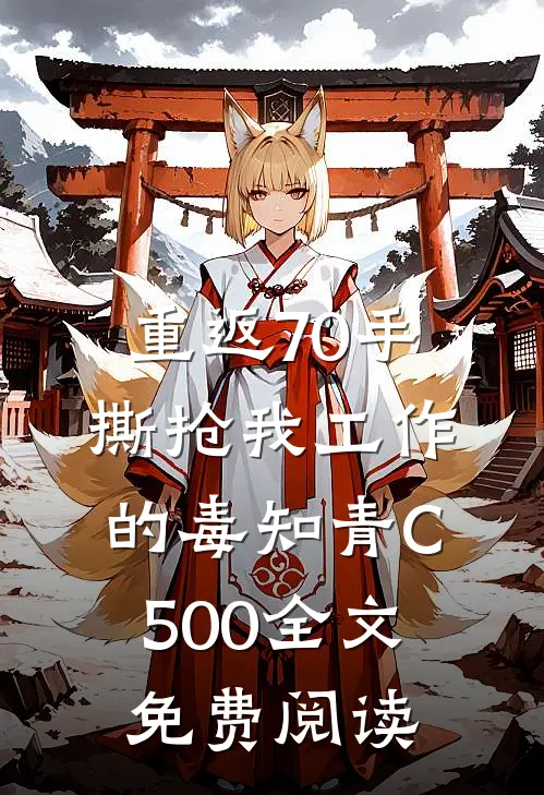 重返70手撕抢我工作的毒知青C500全文免费阅读