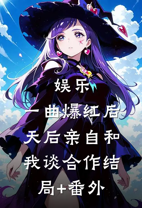 娱乐：一曲爆红后，天后亲自和我谈合作结局+番外