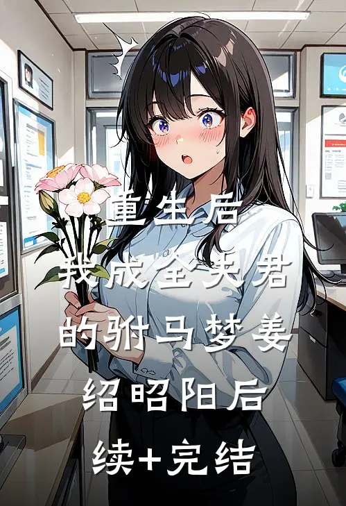 重生后，我成全夫君的驸马梦姜绍昭阳后续+完结