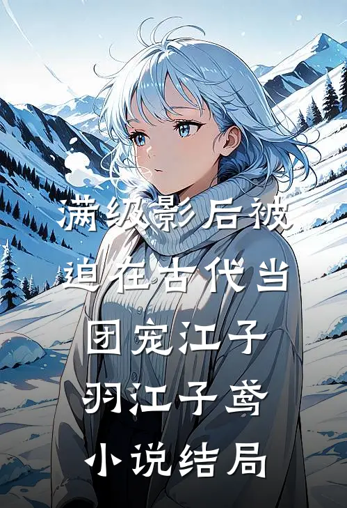 满级影后被迫在古代当团宠江子羽江子鸢小说结局