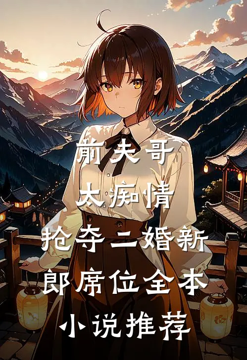前夫哥太痴情，抢夺二婚新郎席位全本小说推荐