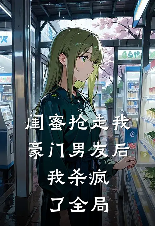 闺蜜抢走我豪门男友后，我杀疯了全局