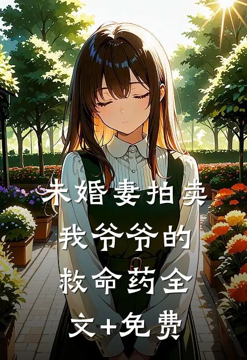 未婚妻拍卖我爷爷的救命药全文+免费