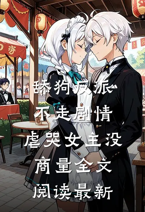 舔狗反派不走剧情，虐哭女主没商量全文阅读最新