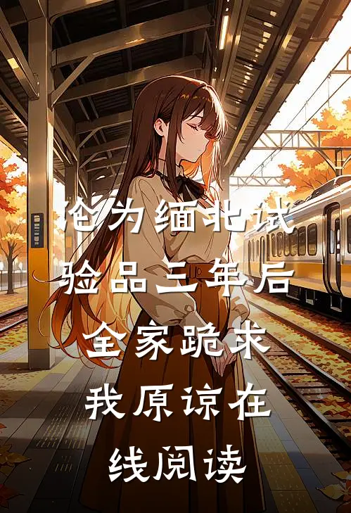 沦为缅北试验品三年后，全家跪求我原谅在线阅读