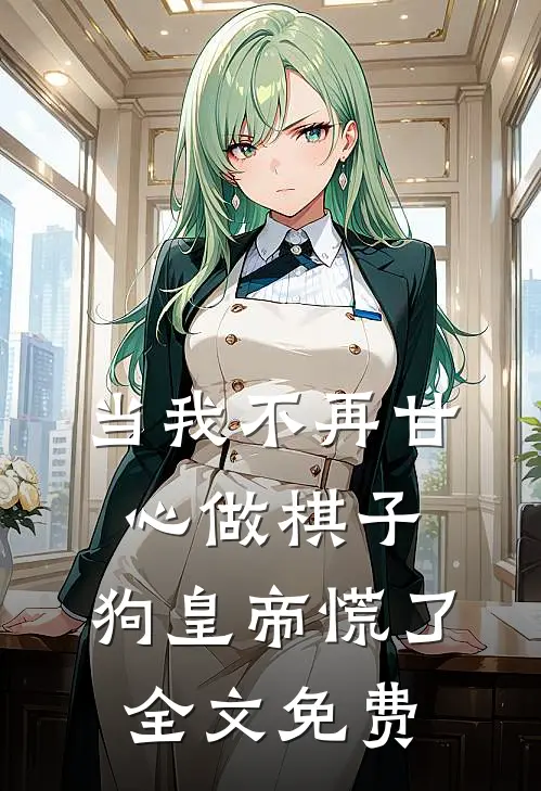 当我不再甘心做棋子，狗皇帝慌了全文免费