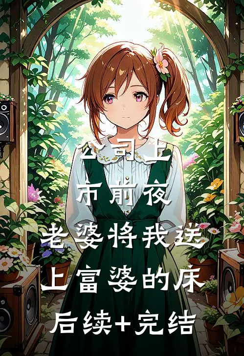 公司上市前夜，老婆将我送上富婆的床。后续+完结