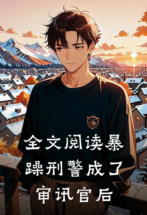 全文阅读暴躁刑警成了审讯官后