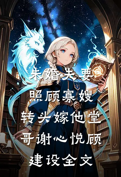 未婚夫要照顾寡嫂，转头嫁他堂哥谢心悦顾建设全文
