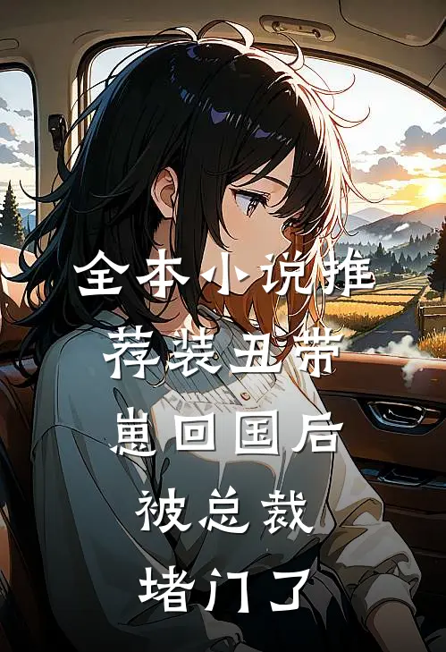 全本小说推荐装丑带崽回国后，被总裁堵门了