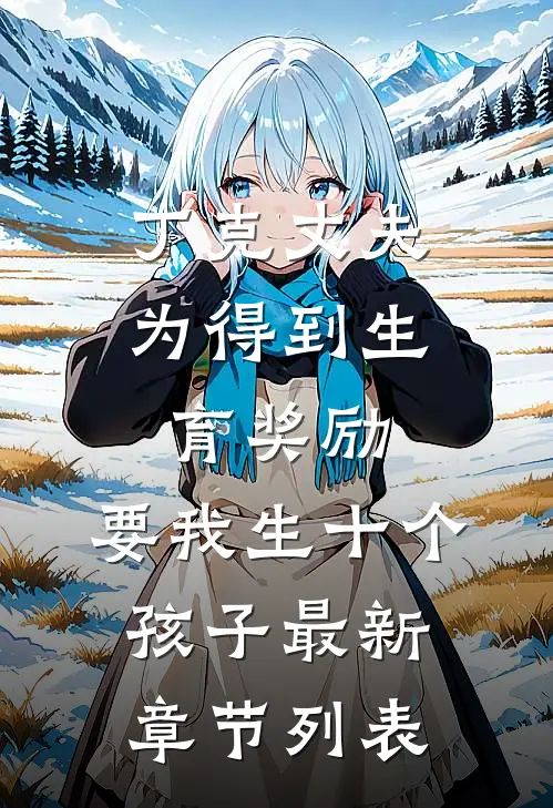 丁克丈夫为得到生育奖励，要我生十个孩子最新章节列表