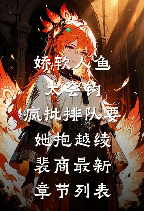 娇软人鱼太会钓，疯批排队要她抱越绫裴商最新章节列表