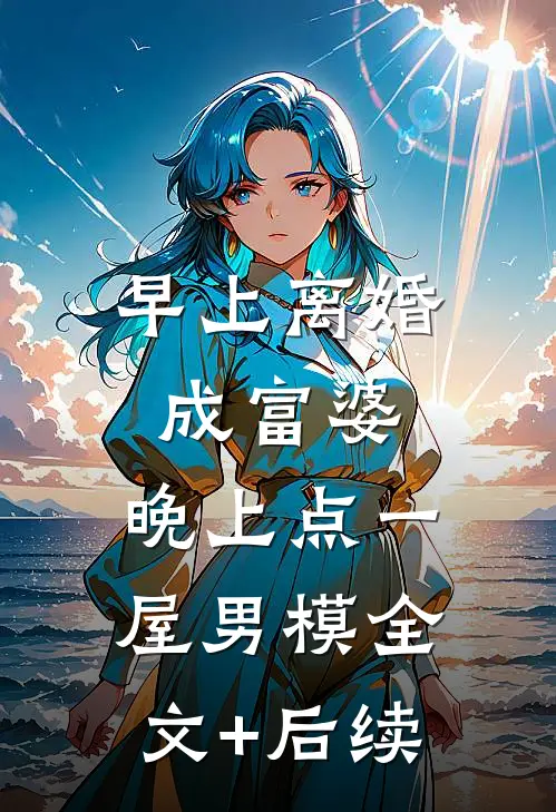 早上离婚成富婆，晚上点一屋男模全文+后续