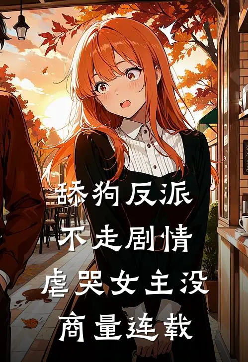 舔狗反派不走剧情，虐哭女主没商量连载