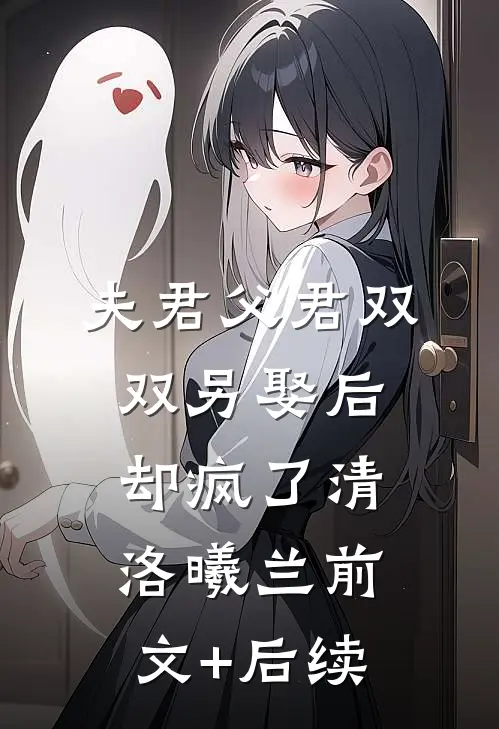 夫君父君双双另娶后，却疯了清洛曦兰前文+后续