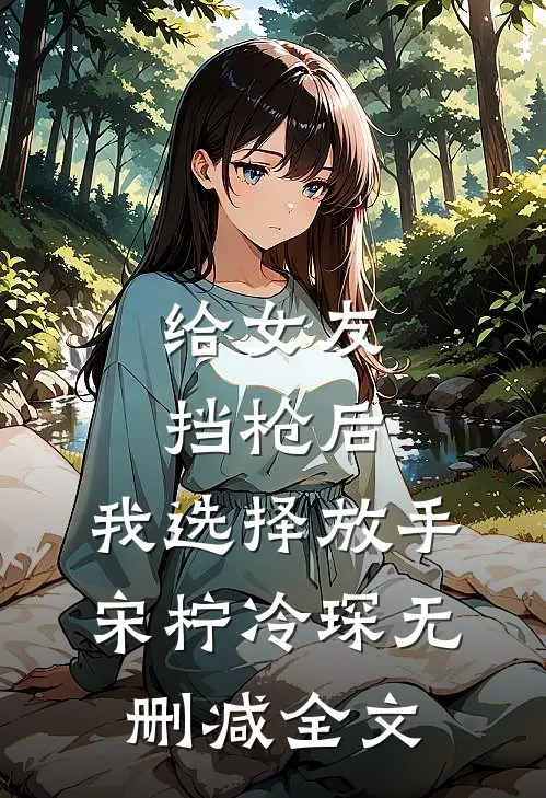 给女友挡枪后，我选择放手宋柠冷琛无删减全文
