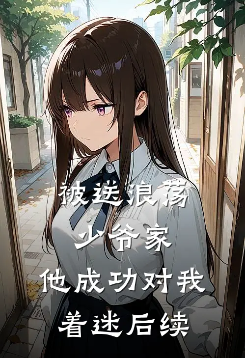 被送浪荡少爷家，他成功对我着迷后续