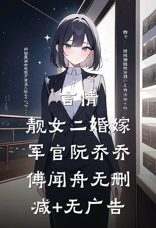 言情：靓女二婚嫁军官阮乔乔傅闻舟无删减+无广告