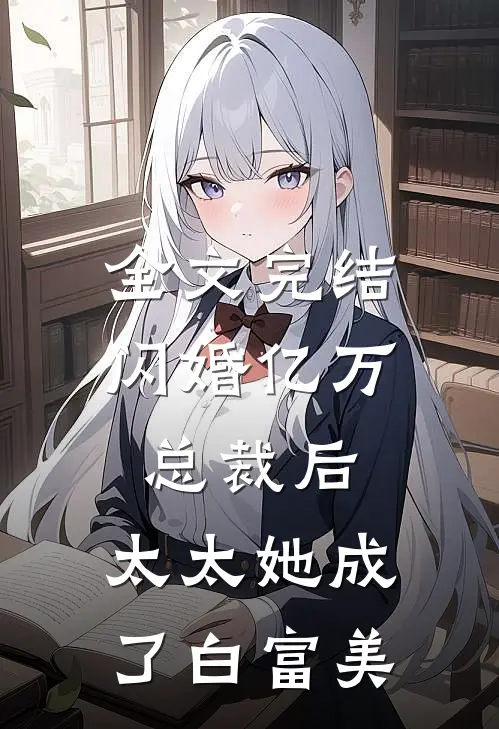 全文完结闪婚亿万总裁后，太太她成了白富美