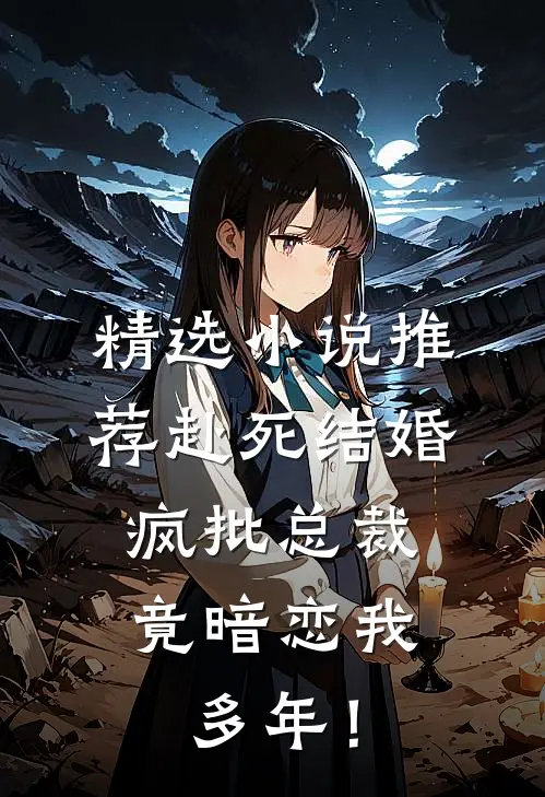 精选小说推荐赴死结婚，疯批总裁竟暗恋我多年！