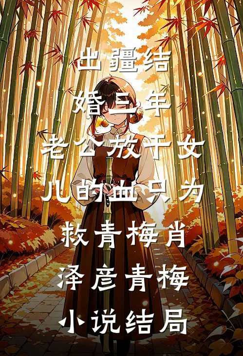 出疆结婚三年，老公放干女儿的血只为救青梅肖泽彦青梅小说结局