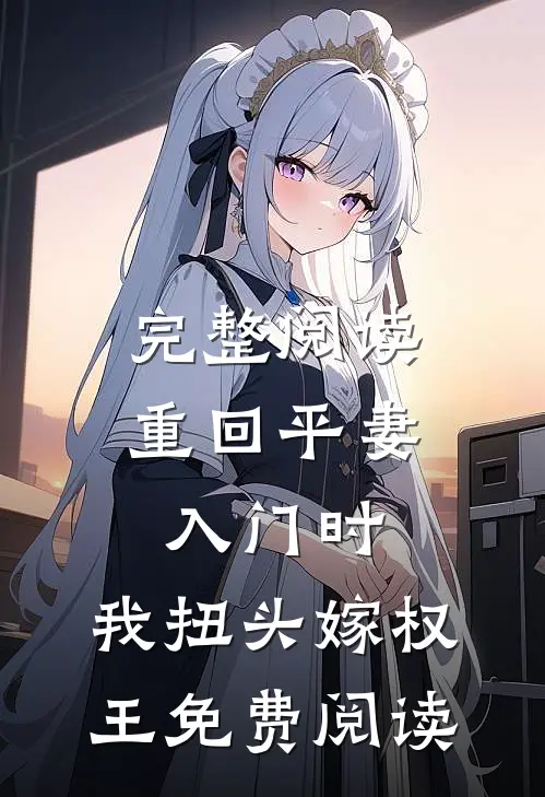 完整阅读重回平妻入门时,我扭头嫁权王免费阅读