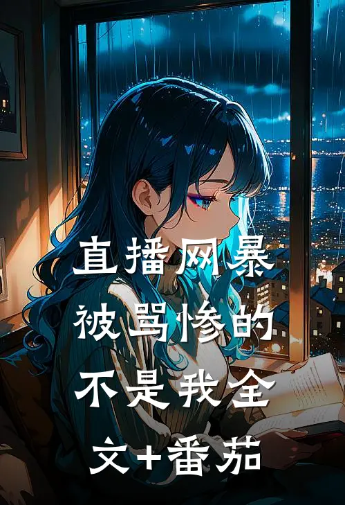直播网暴：被骂惨的不是我全文+番茄
