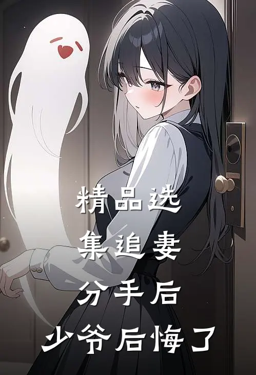 精品选集追妻：分手后，少爷后悔了