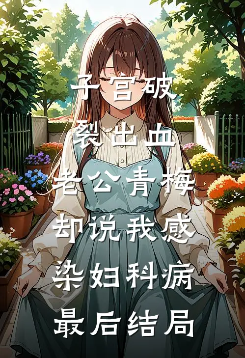 子宫破裂出血，老公青梅却说我感染妇科病最后结局