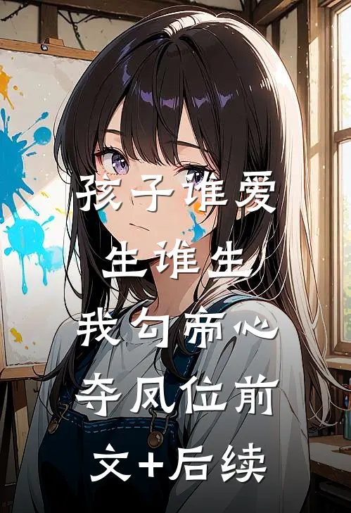 孩子谁爱生谁生，我勾帝心夺凤位前文+后续
