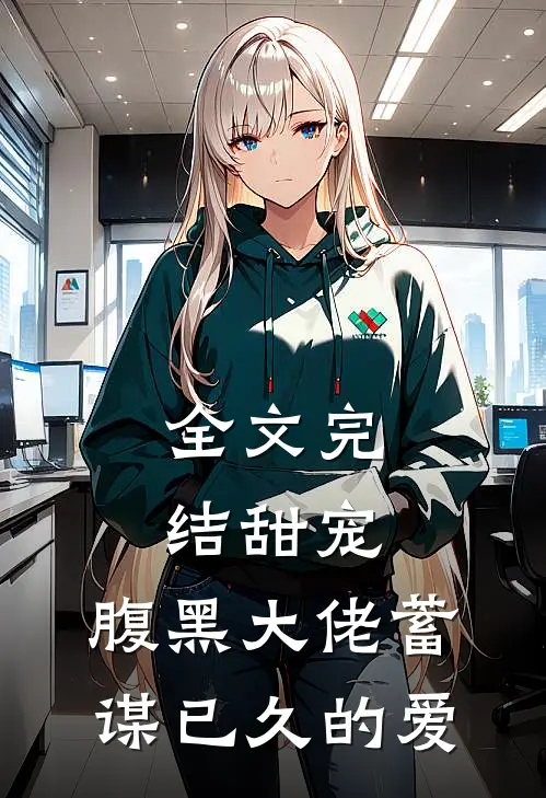 全文完结甜宠：腹黑大佬蓄谋已久的爱
